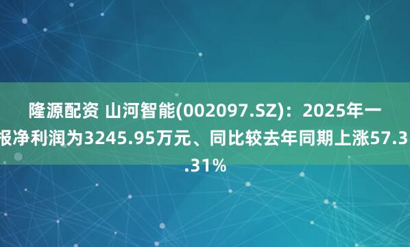 隆源配资 山河智能(002097.SZ):2025年一季报净利润为3245.95万元、同比较去年同期上涨57.31%