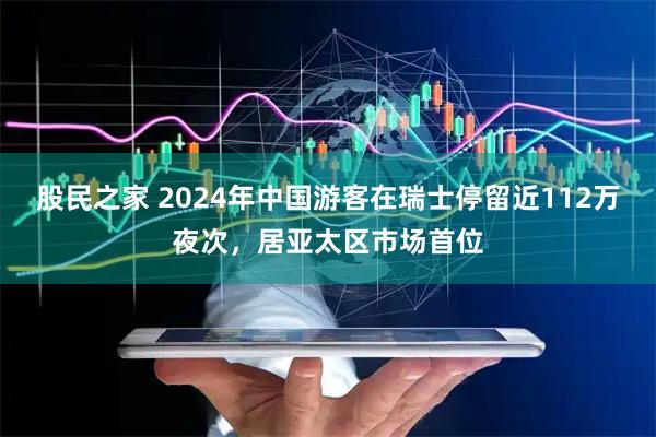 股民之家 2024年中国游客在瑞士停留近112万夜次，居亚太区市场首位
